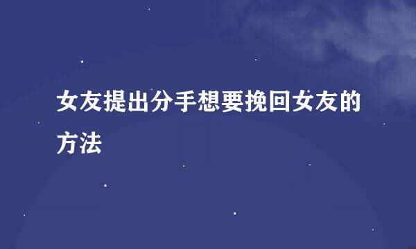 女友提出分手想要挽回女友的方法