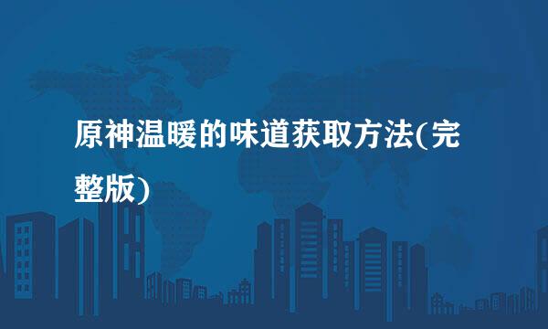 原神温暖的味道获取方法(完整版)