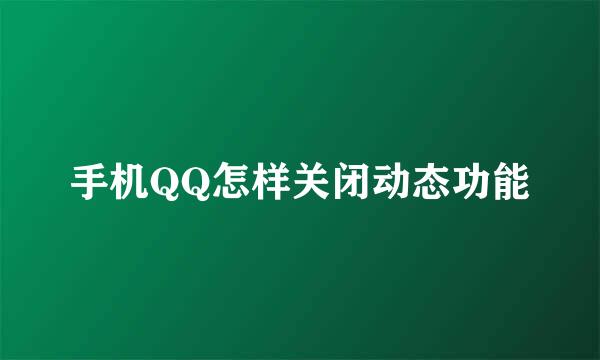 手机QQ怎样关闭动态功能