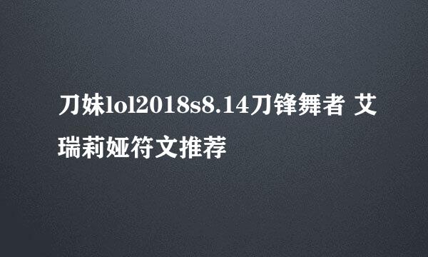 刀妹lol2018s8.14刀锋舞者 艾瑞莉娅符文推荐
