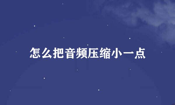 怎么把音频压缩小一点