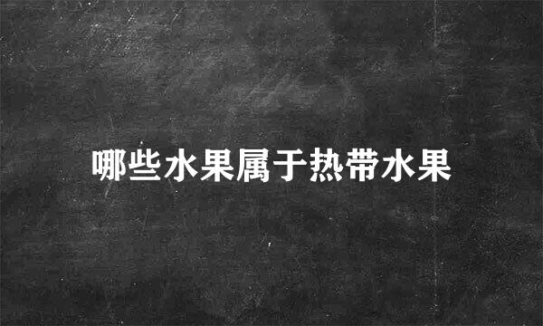 哪些水果属于热带水果