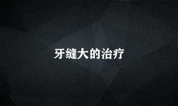 牙缝大的治疗