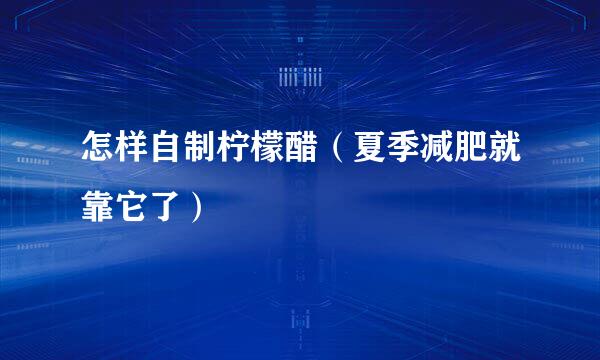 怎样自制柠檬醋（夏季减肥就靠它了）