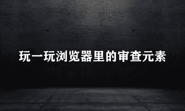 玩一玩浏览器里的审查元素