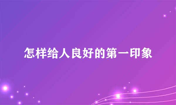 怎样给人良好的第一印象