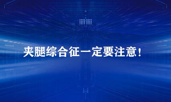 夹腿综合征一定要注意！
