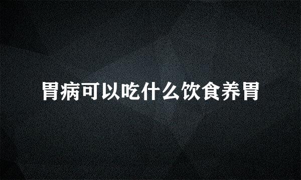 胃病可以吃什么饮食养胃
