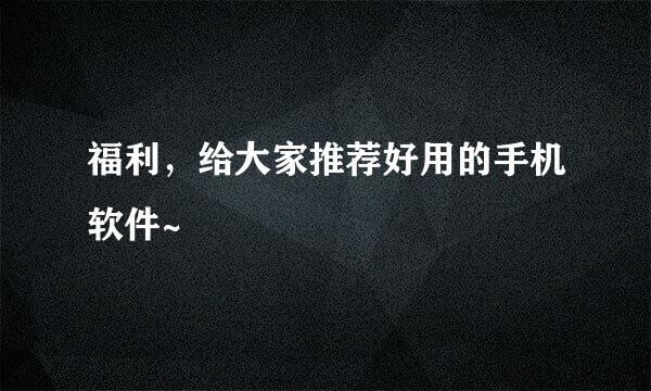 福利，给大家推荐好用的手机软件~