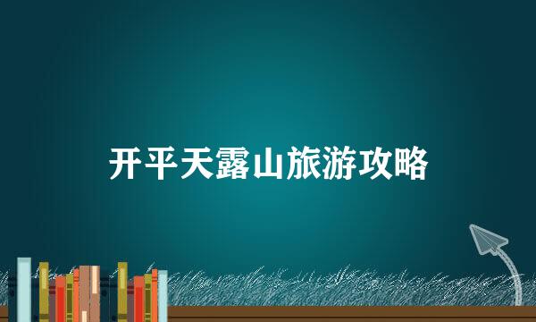 开平天露山旅游攻略