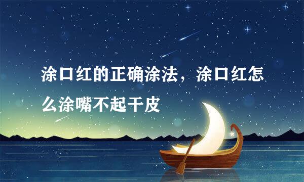 涂口红的正确涂法，涂口红怎么涂嘴不起干皮
