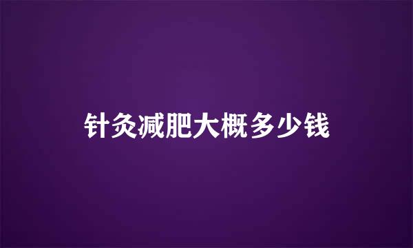 针灸减肥大概多少钱
