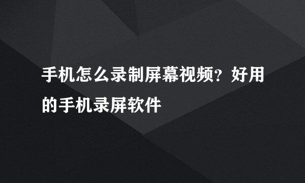 手机怎么录制屏幕视频？好用的手机录屏软件