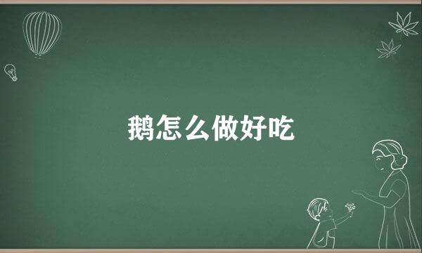 鹅怎么做好吃