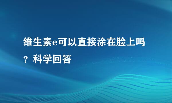 维生素e可以直接涂在脸上吗？科学回答