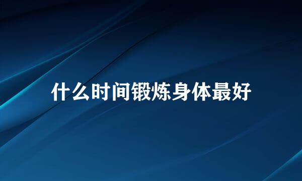 什么时间锻炼身体最好