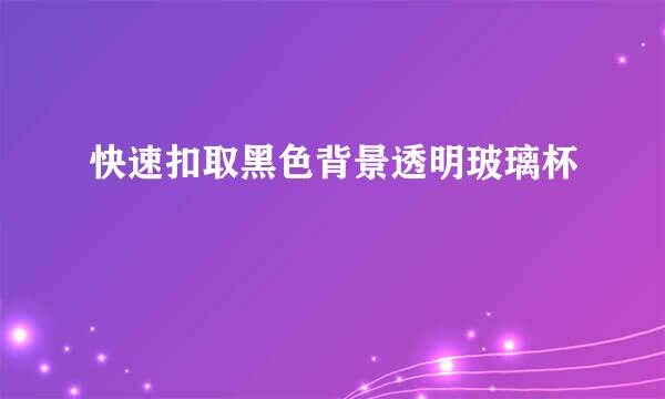 快速扣取黑色背景透明玻璃杯