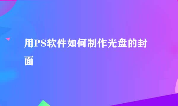 用PS软件如何制作光盘的封面