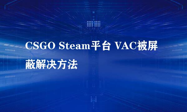 CSGO Steam平台 VAC被屏蔽解决方法