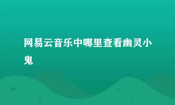 网易云音乐中哪里查看幽灵小鬼