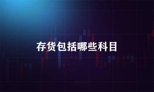 存货包括哪些科目