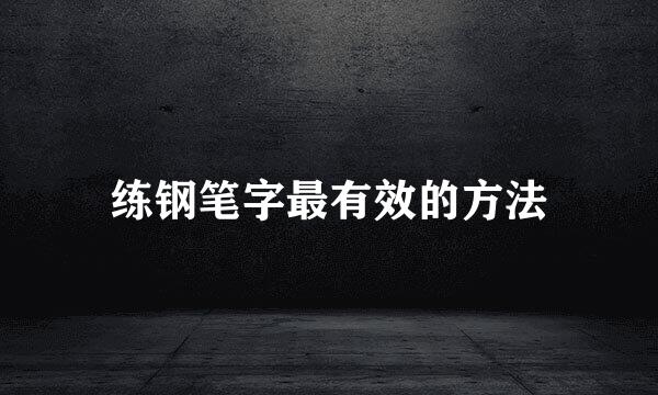 练钢笔字最有效的方法