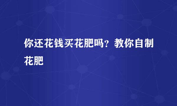 你还花钱买花肥吗？教你自制花肥