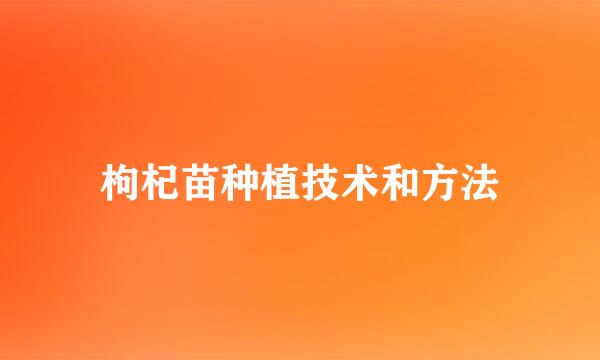 枸杞苗种植技术和方法