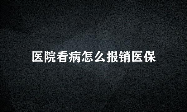 医院看病怎么报销医保