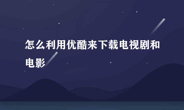 怎么利用优酷来下载电视剧和电影