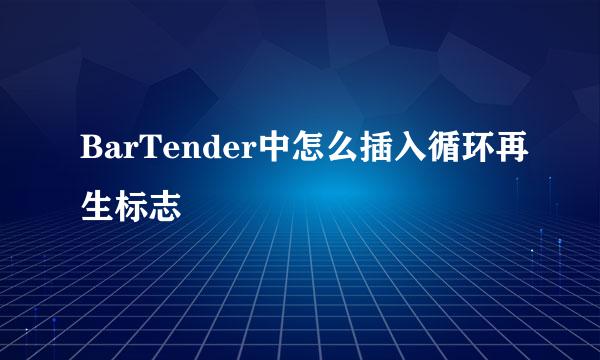 BarTender中怎么插入循环再生标志