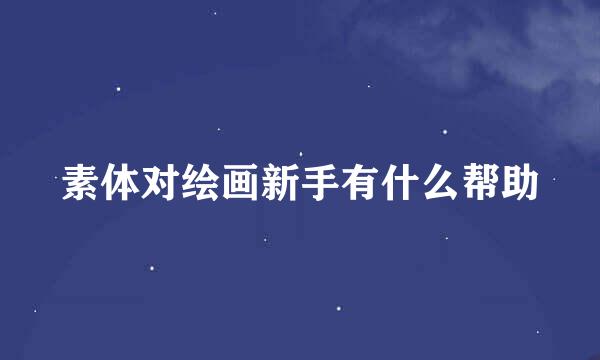 素体对绘画新手有什么帮助