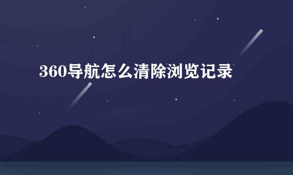360导航怎么清除浏览记录