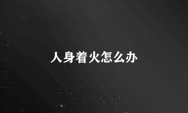 人身着火怎么办