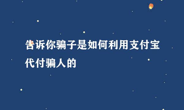 告诉你骗子是如何利用支付宝代付骗人的