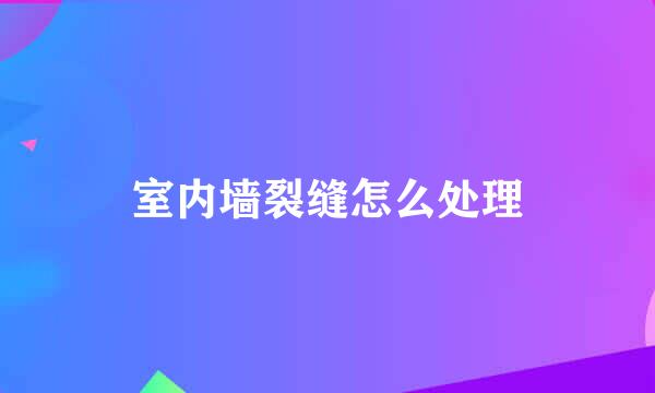 室内墙裂缝怎么处理
