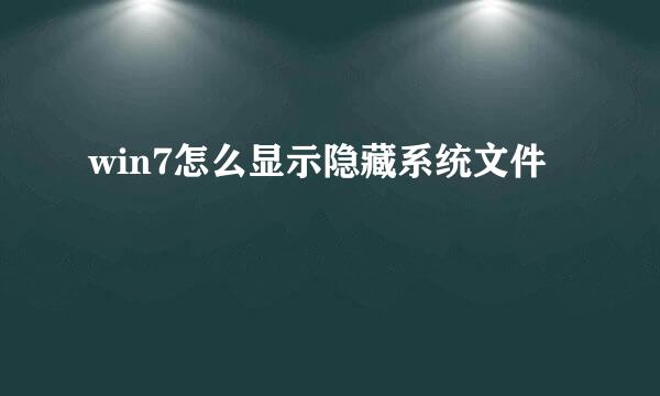 win7怎么显示隐藏系统文件