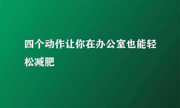 四个动作让你在办公室也能轻松减肥
