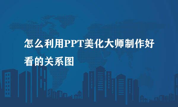 怎么利用PPT美化大师制作好看的关系图