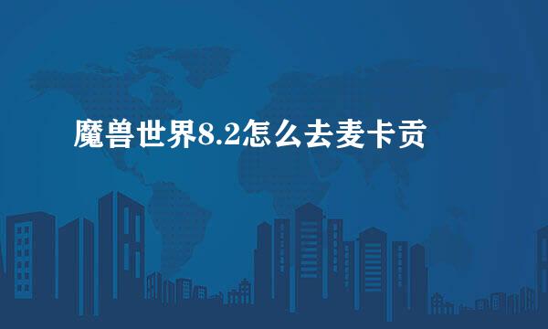 魔兽世界8.2怎么去麦卡贡