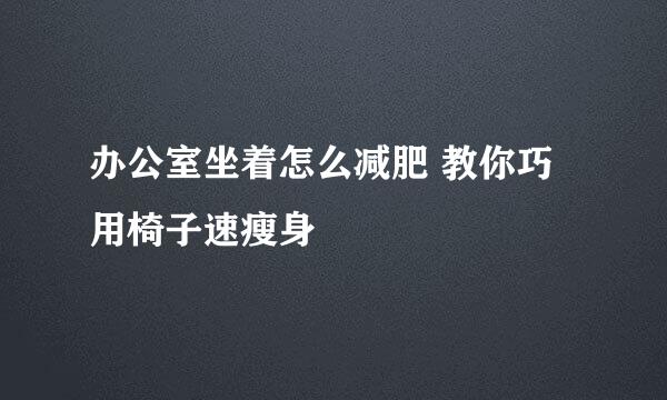 办公室坐着怎么减肥 教你巧用椅子速瘦身