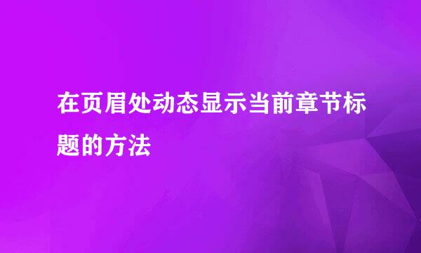 在页眉处动态显示当前章节标题的方法