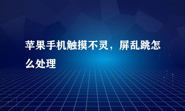 苹果手机触摸不灵，屏乱跳怎么处理
