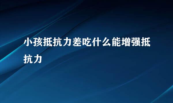 小孩抵抗力差吃什么能增强抵抗力