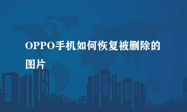 OPPO手机如何恢复被删除的图片
