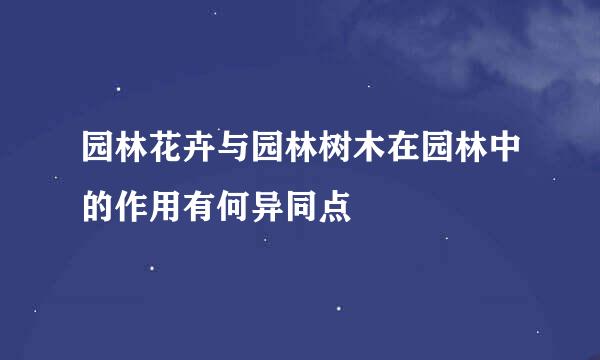 园林花卉与园林树木在园林中的作用有何异同点