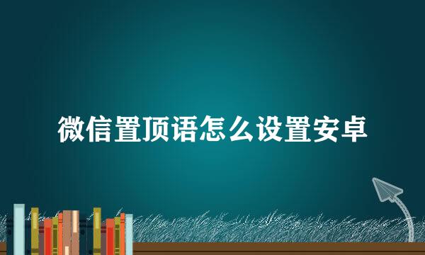 微信置顶语怎么设置安卓