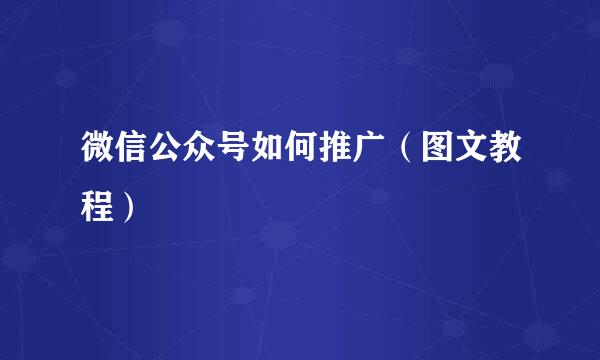 微信公众号如何推广（图文教程）