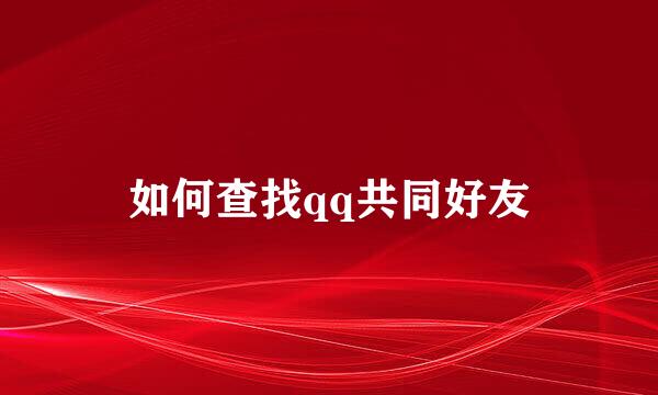 如何查找qq共同好友