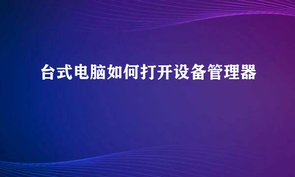 台式电脑如何打开设备管理器
